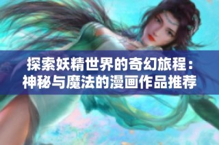 探索妖精世界的奇幻旅程：神秘与魔法的漫画作品推荐