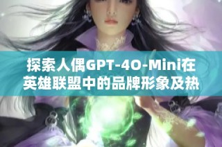 探索人偶GPT-4O-Mini在英雄联盟中的品牌形象及热度排行榜分析