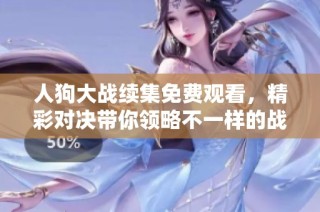 人狗大战续集免费观看，精彩对决带你领略不一样的战斗体验