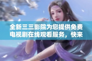 全新三三影院为您提供免费电视剧在线观看服务，快来体验吧