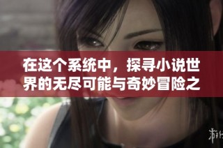 在这个系统中，探寻小说世界的无尽可能与奇妙冒险之旅
