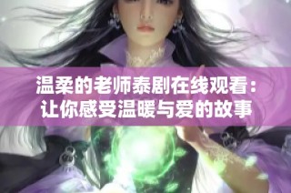 温柔的老师泰剧在线观看：让你感受温暖与爱的故事