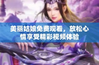 美丽姑娘免费观看，放松心情享受精彩视频体验