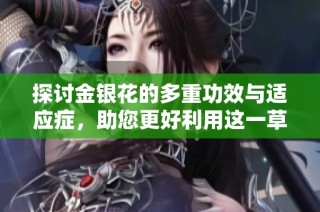 探讨金银花的多重功效与适应症，助您更好利用这一草本良药