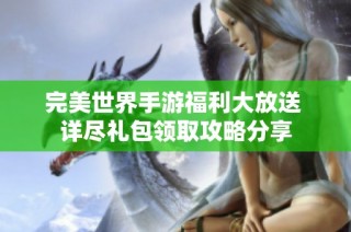 完美世界手游福利大放送 详尽礼包领取攻略分享