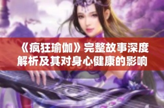 《疯狂瑜伽》完整故事深度解析及其对身心健康的影响探讨