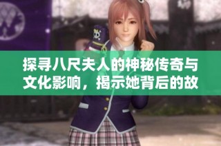 探寻八尺夫人的神秘传奇与文化影响，揭示她背后的故事与象征意义