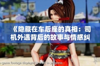 《隐藏在车后座的真相：司机外遇背后的故事与情感纠葛》