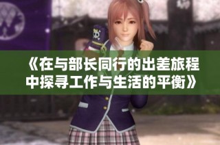 《在与部长同行的出差旅程中探寻工作与生活的平衡》
