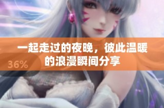 一起走过的夜晚，彼此温暖的浪漫瞬间分享