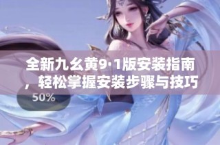 全新九幺黄9·1版安装指南，轻松掌握安装步骤与技巧