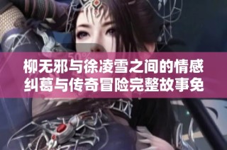 柳无邪与徐凌雪之间的情感纠葛与传奇冒险完整故事免费在线阅读