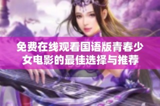 免费在线观看国语版青春少女电影的最佳选择与推荐