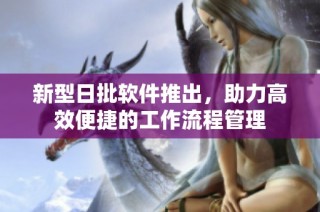 新型日批软件推出，助力高效便捷的工作流程管理