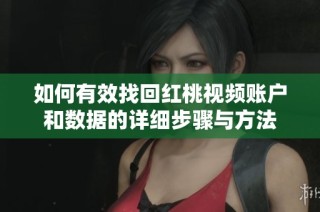 如何有效找回红桃视频账户和数据的详细步骤与方法