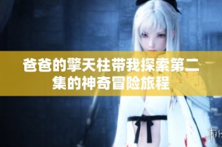 爸爸的擎天柱带我探索第二集的神奇冒险旅程