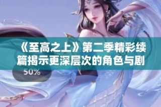 《至高之上》第二季精彩续篇揭示更深层次的角色与剧情发展