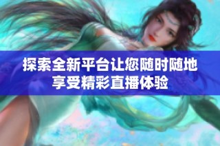 探索全新平台让您随时随地享受精彩直播体验