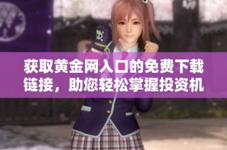 获取黄金网入口的免费下载链接，助您轻松掌握投资机会