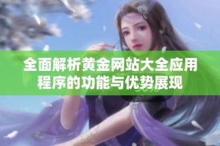 全面解析黄金网站大全应用程序的功能与优势展现