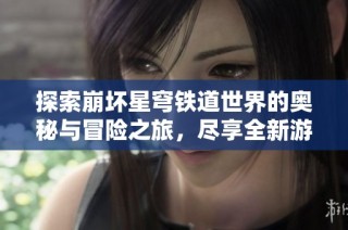 探索崩坏星穹铁道世界的奥秘与冒险之旅，尽享全新游戏体验