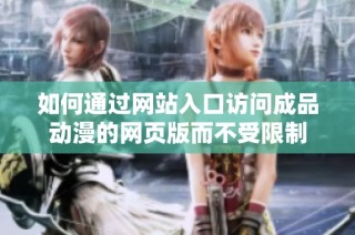 如何通过网站入口访问成品动漫的网页版而不受限制