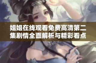 姐姐在线观看免费高清第二集剧情全面解析与精彩看点推荐
