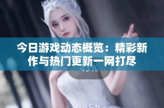 今日游戏动态概览：精彩新作与热门更新一网打尽
