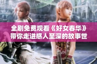 全剧免费观看《好女春华》带你走进感人至深的故事世界