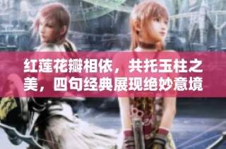 红莲花瓣相依，共托玉柱之美，四句经典展现绝妙意境与情感