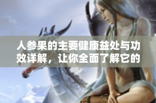 人参果的主要健康益处与功效详解，让你全面了解它的价值