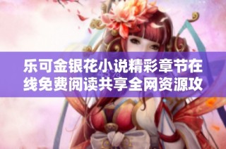 乐可金银花小说精彩章节在线免费阅读共享全网资源攻略