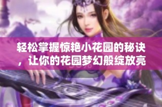 轻松掌握惊艳小花园的秘诀，让你的花园梦幻般绽放亮丽风采