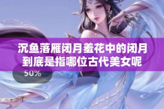 沉鱼落雁闭月羞花中的闭月到底是指哪位古代美女呢