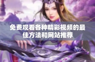 免费观看各种精彩视频的最佳方法和网站推荐