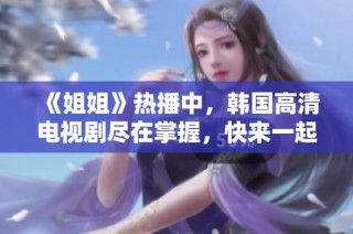 《姐姐》热播中，韩国高清电视剧尽在掌握，快来一起追剧吧！