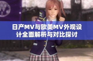 日产MV与欧美MV外观设计全面解析与对比探讨