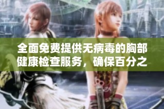 全面免费提供无病毒的胸部健康检查服务，确保百分之百的胸片曝光率