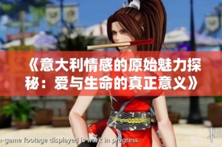 《意大利情感的原始魅力探秘：爱与生命的真正意义》