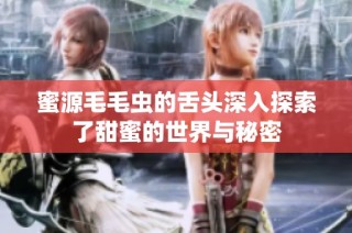 蜜源毛毛虫的舌头深入探索了甜蜜的世界与秘密
