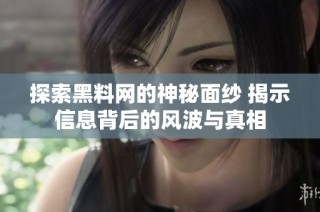 探索黑料网的神秘面纱 揭示信息背后的风波与真相