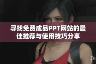 寻找免费成品PPT网站的最佳推荐与使用技巧分享