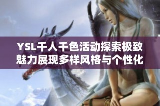 YSL千人千色活动探索极致魅力展现多样风格与个性化选择