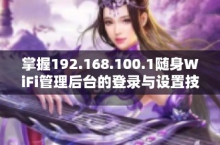 掌握192.168.100.1随身WiFi管理后台的登录与设置技巧