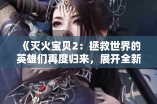 《灭火宝贝2：拯救世界的英雄们再度归来，展开全新冒险》