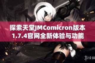 探索天堂JMComicron版本1.7.4官网全新体验与功能介绍