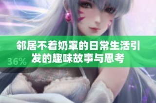 邻居不着奶罩的日常生活引发的趣味故事与思考