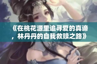 《在桃花源里追寻爱的真谛，林丹丹的自我救赎之路》