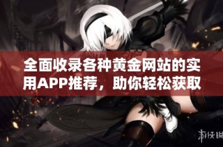 全面收录各种黄金网站的实用APP推荐，助你轻松获取黄金投资信息
