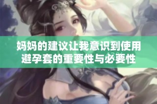 妈妈的建议让我意识到使用避孕套的重要性与必要性